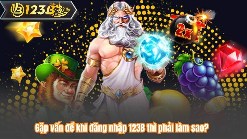 Gặp vấn đề khi đăng nhập 123B thì phải làm sao?